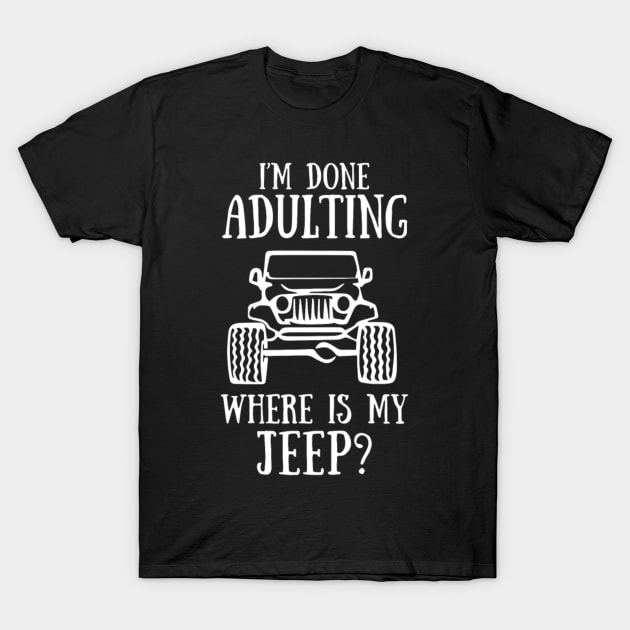 i am done adulting where is my jeep funny offroad 4x4 T-Shirt by loehmanet